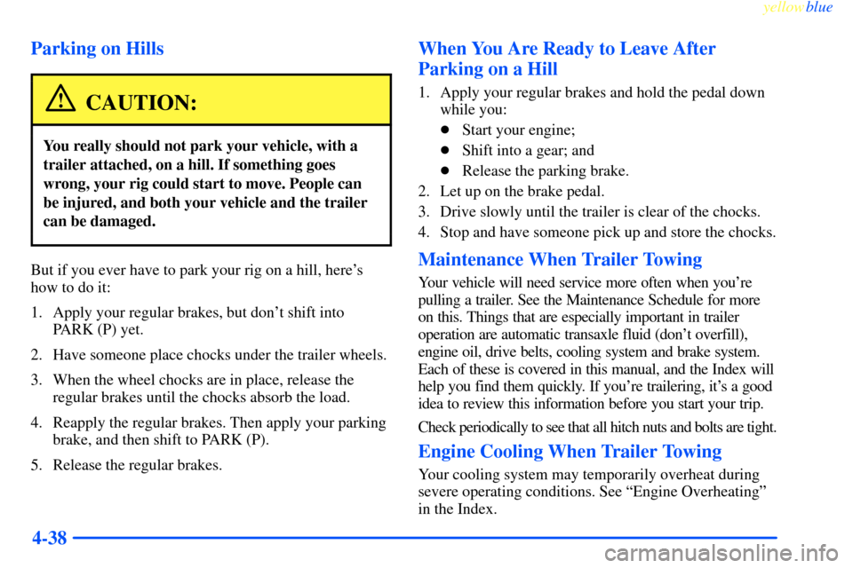 CHEVROLET IMPALA 2000 8.G Owners Manual yellowblue     
4-38 Parking on Hills
CAUTION:
You really should not park your vehicle, with a
trailer attached, on a hill. If something goes
wrong, your rig could start to move. People can
be injured