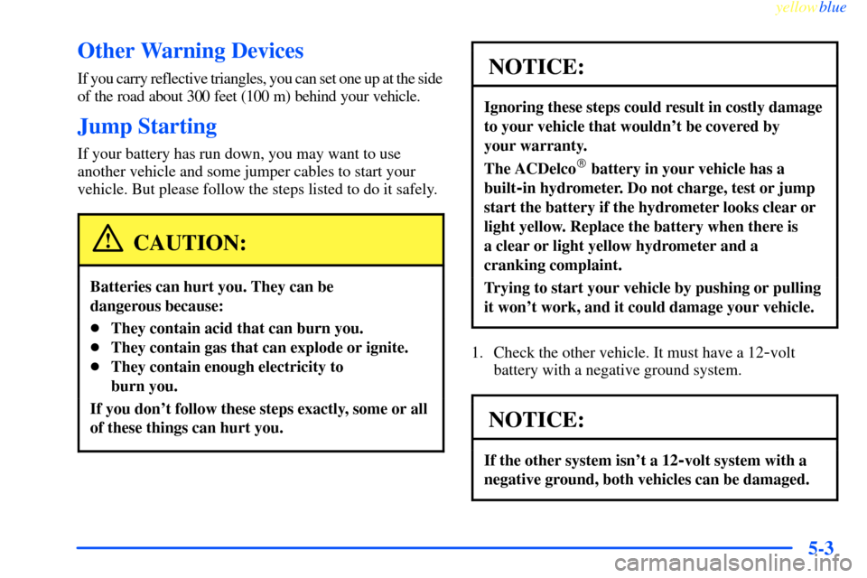 CHEVROLET IMPALA 2000 8.G Owners Manual yellowblue     
5-3
Other Warning Devices
If you carry reflective triangles, you can set one up at the side
of the road about 300 feet (100 m) behind your vehicle.
Jump Starting
If your battery has ru