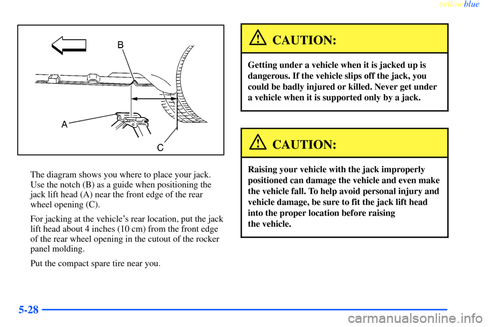 CHEVROLET IMPALA 2000 8.G Owners Manual yellowblue     
5-28
The diagram shows you where to place your jack.
Use the notch (B) as a guide when positioning the
jack lift head (A) near the front edge of the rear
wheel opening (C).
For jacking