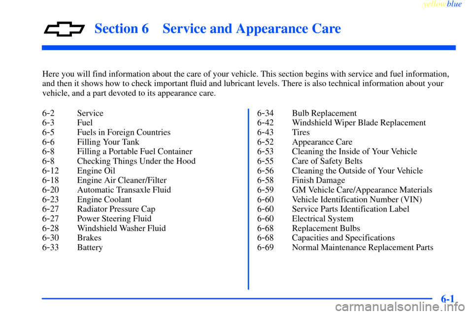 CHEVROLET IMPALA 2000 8.G Owners Manual 6-
yellowblue     
6-1
Section 6 Service and Appearance Care
Here you will find information about the care of your vehicle. This section begins with service and fuel information,
and then it shows how