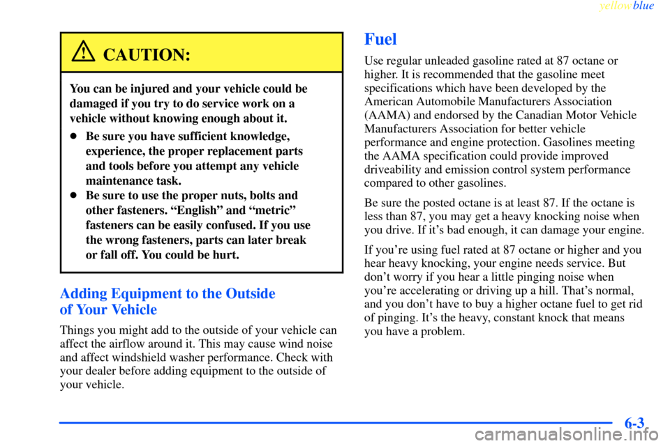 CHEVROLET IMPALA 2000 8.G Owners Manual yellowblue     
6-3
CAUTION:
You can be injured and your vehicle could be
damaged if you try to do service work on a
vehicle without knowing enough about it.
Be sure you have sufficient knowledge,
ex