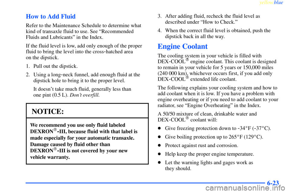 CHEVROLET IMPALA 2000 8.G Owners Manual yellowblue     
6-23 How to Add Fluid
Refer to the Maintenance Schedule to determine what
kind of transaxle fluid to use. See ªRecommended
Fluids and Lubricantsº in the Index.
If the fluid level is 