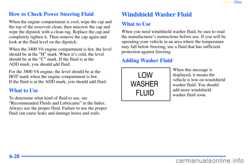 CHEVROLET IMPALA 2000 8.G Owners Manual yellowblue     
6-28 How to Check Power Steering Fluid
When the engine compartment is cool, wipe the cap and
the top of the reservoir clean, then unscrew the cap and
wipe the dipstick with a clean rag