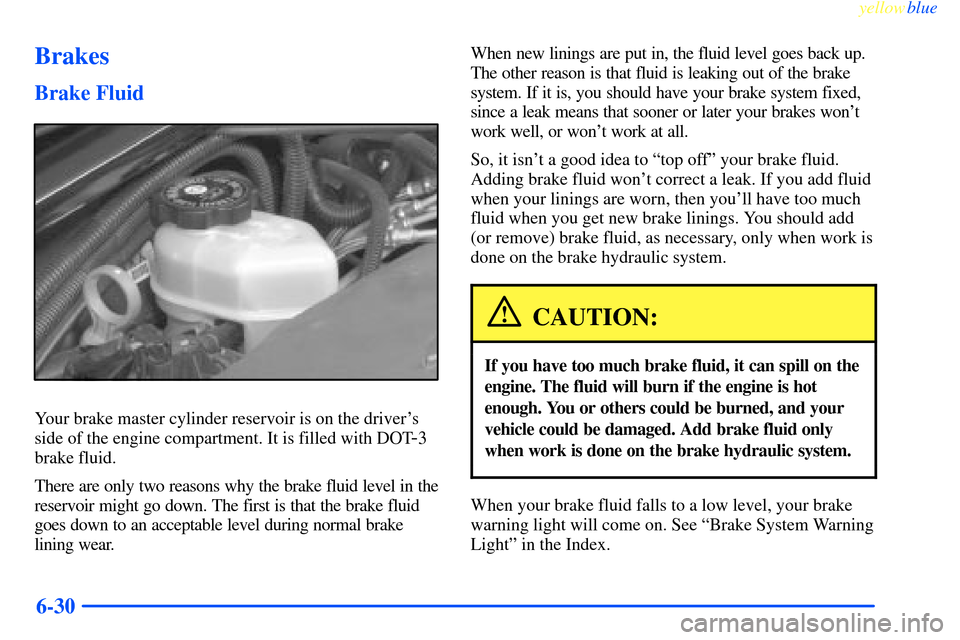 CHEVROLET IMPALA 2000 8.G Owners Manual yellowblue     
6-30
Brakes
Brake Fluid
Your brake master cylinder reservoir is on the drivers
side of the engine compartment. It is filled with DOT
-3
brake fluid.
There are only two reasons why the