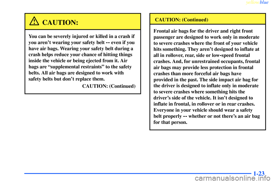 CHEVROLET IMPALA 2000 8.G Owners Manual yellowblue     
1-23
CAUTION:
You can be severely injured or killed in a crash if
you arent wearing your safety belt 
-- even if you
have air bags. Wearing your safety belt during a
crash helps reduc