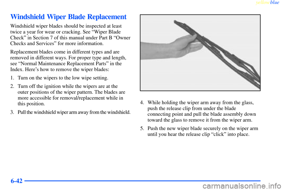 CHEVROLET IMPALA 2000 8.G Owners Manual yellowblue     
6-42
Windshield Wiper Blade Replacement
Windshield wiper blades should be inspected at least
twice a year for wear or cracking. See ªWiper Blade
Checkº in Section 7 of this manual un