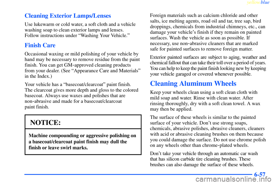 CHEVROLET IMPALA 2000 8.G Owners Manual yellowblue     
6-57 Cleaning Exterior Lamps/Lenses
Use lukewarm or cold water, a soft cloth and a vehicle
washing soap to clean exterior lamps and lenses. 
Follow instructions under ªWashing Your Ve