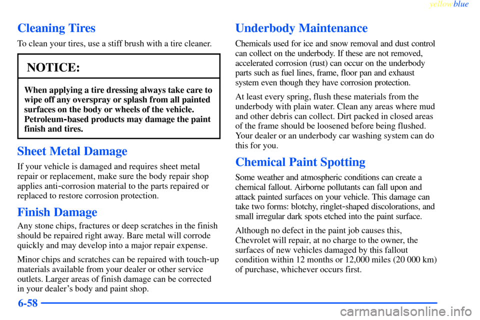 CHEVROLET IMPALA 2000 8.G Owners Manual yellowblue     
6-58
Cleaning Tires
To clean your tires, use a stiff brush with a tire cleaner.
NOTICE:
When applying a tire dressing always take care to
wipe off any overspray or splash from all pain