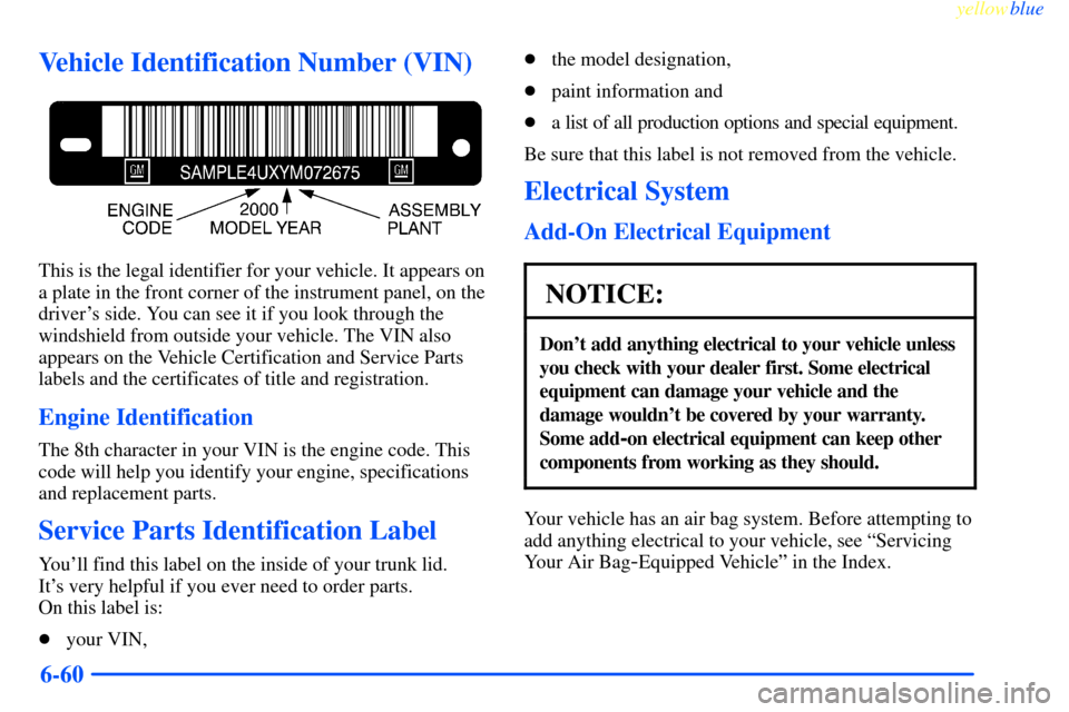CHEVROLET IMPALA 2000 8.G Owners Manual yellowblue     
6-60
Vehicle Identification Number (VIN)
This is the legal identifier for your vehicle. It appears on
a plate in the front corner of the instrument panel, on the
drivers side. You can