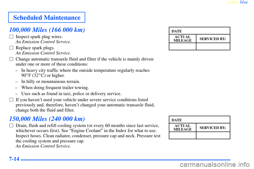 CHEVROLET IMPALA 2000 8.G Owners Manual Scheduled Maintenance
yellowblue     
7-14
100,000 Miles (166 000 km)
Inspect spark plug wires. 
An Emission Control Service. 
Replace spark plugs. 
An Emission Control Service.
Change automatic tr
