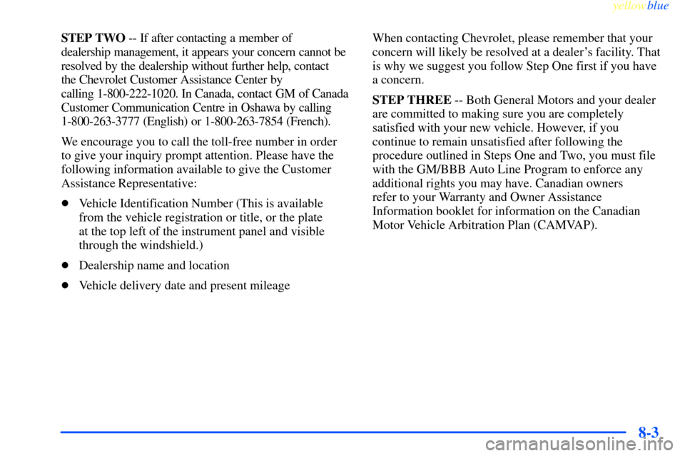 CHEVROLET IMPALA 2000 8.G Owners Manual yellowblue     
8-3
STEP TWO -- If after contacting a member of 
dealership management, it appears your concern cannot be
resolved by the dealership without further help, contact 
the Chevrolet Custom