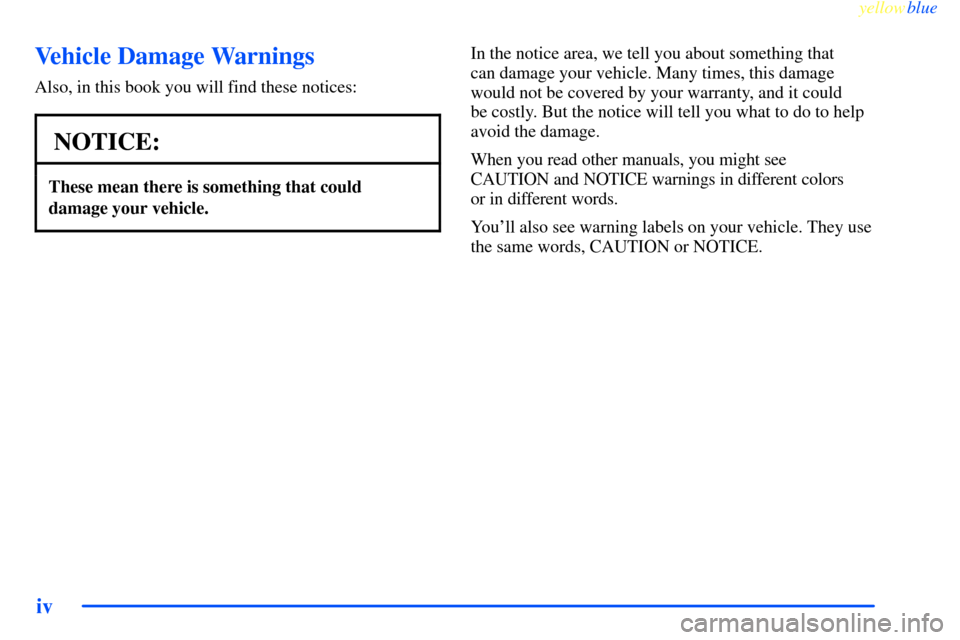 CHEVROLET IMPALA 2000 8.G Owners Manual yellowblue     
iv
Vehicle Damage Warnings
Also, in this book you will find these notices:
NOTICE:
These mean there is something that could
damage your vehicle.
In the notice area, we tell you about s