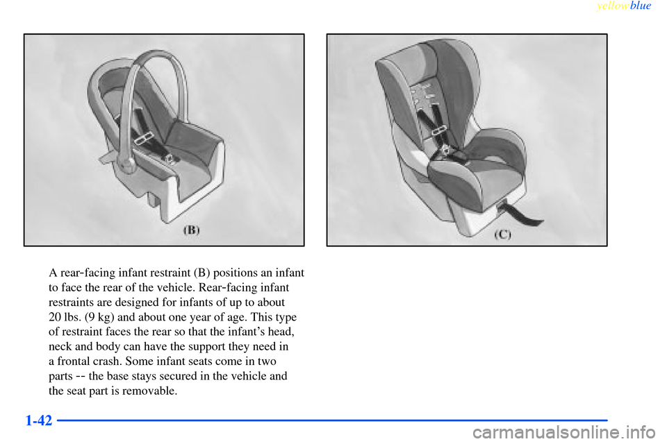 CHEVROLET IMPALA 2000 8.G Service Manual yellowblue     
1-42
A rear-facing infant restraint (B) positions an infant
to face the rear of the vehicle. Rear
-facing infant
restraints are designed for infants of up to about 
20 lbs. (9 kg) and 