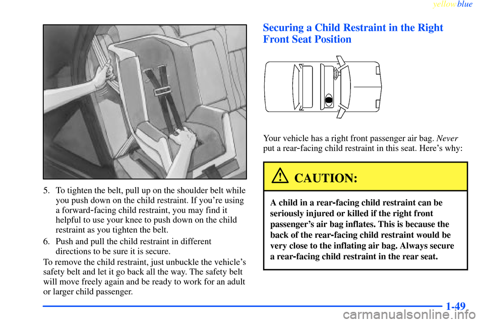 CHEVROLET IMPALA 2000 8.G Workshop Manual yellowblue     
1-49
5. To tighten the belt, pull up on the shoulder belt while
you push down on the child restraint. If youre using
a forward
-facing child restraint, you may find it
helpful to use 