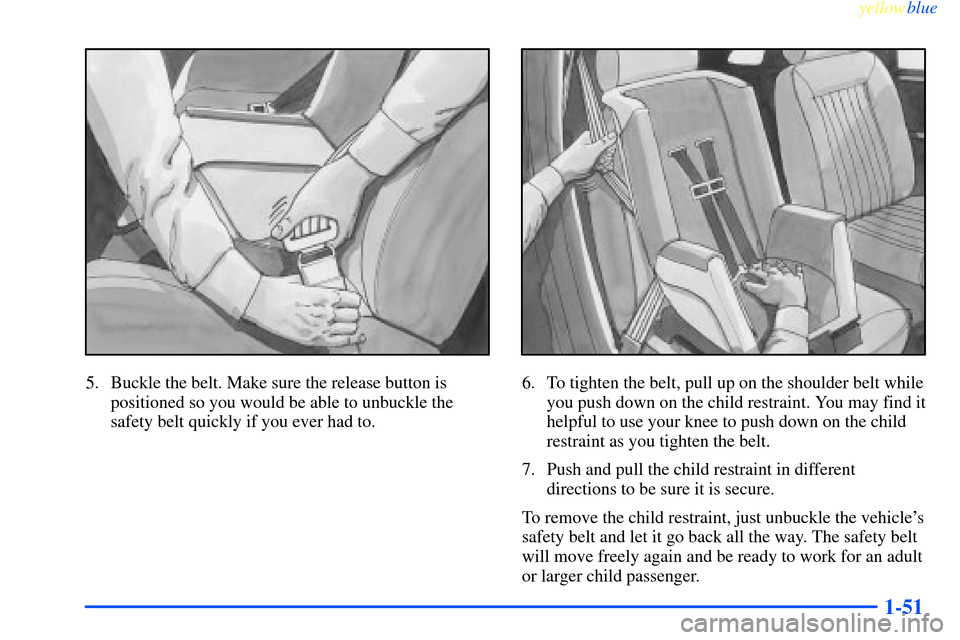 CHEVROLET IMPALA 2000 8.G Workshop Manual yellowblue     
1-51
5. Buckle the belt. Make sure the release button is
positioned so you would be able to unbuckle the
safety belt quickly if you ever had to.6. To tighten the belt, pull up on the s