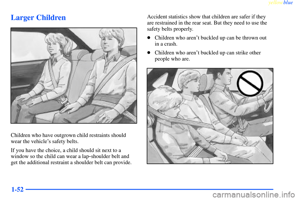 CHEVROLET IMPALA 2000 8.G Workshop Manual yellowblue     
1-52
Larger Children
Children who have outgrown child restraints should
wear the vehicles safety belts.
If you have the choice, a child should sit next to a
window so the child can we