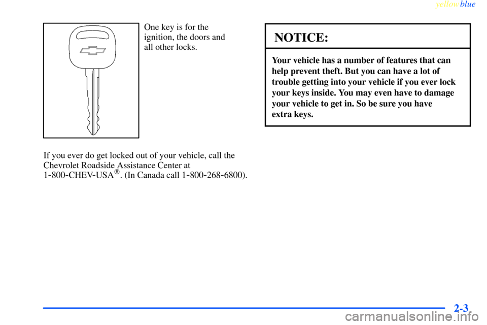 CHEVROLET IMPALA 2000 8.G Repair Manual yellowblue     
2-3
One key is for the 
ignition, the doors and 
all other locks.
If you ever do get locked out of your vehicle, call the
Chevrolet Roadside Assistance Center at
1
-800-CHEV-USA. (In 