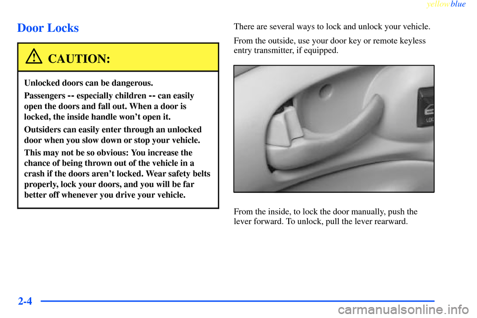 CHEVROLET IMPALA 2000 8.G Repair Manual yellowblue     
2-4
Door Locks
CAUTION:
Unlocked doors can be dangerous.
Passengers -- especially children -- can easily
open the doors and fall out. When a door is
locked, the inside handle wont ope