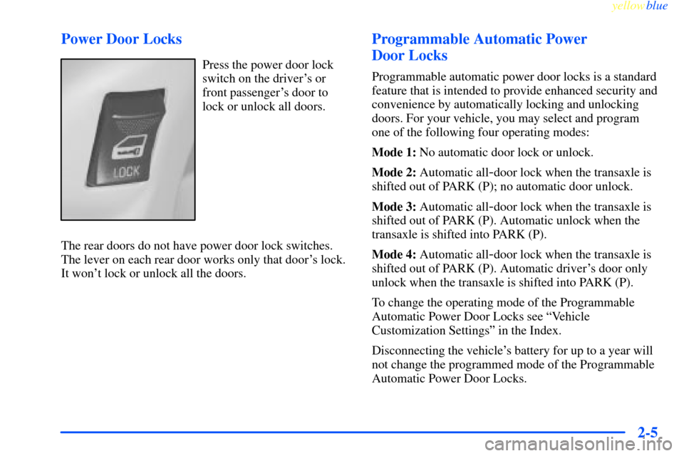 CHEVROLET IMPALA 2000 8.G Repair Manual yellowblue     
2-5 Power Door Locks
Press the power door lock
switch on the drivers or
front passengers door to
lock or unlock all doors.
The rear doors do not have power door lock switches.
The le