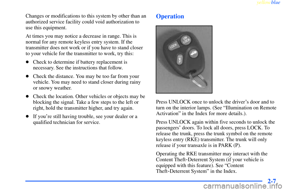 CHEVROLET IMPALA 2000 8.G Repair Manual yellowblue     
2-7
Changes or modifications to this system by other than an
authorized service facility could void authorization to
use this equipment.
At times you may notice a decrease in range. Th