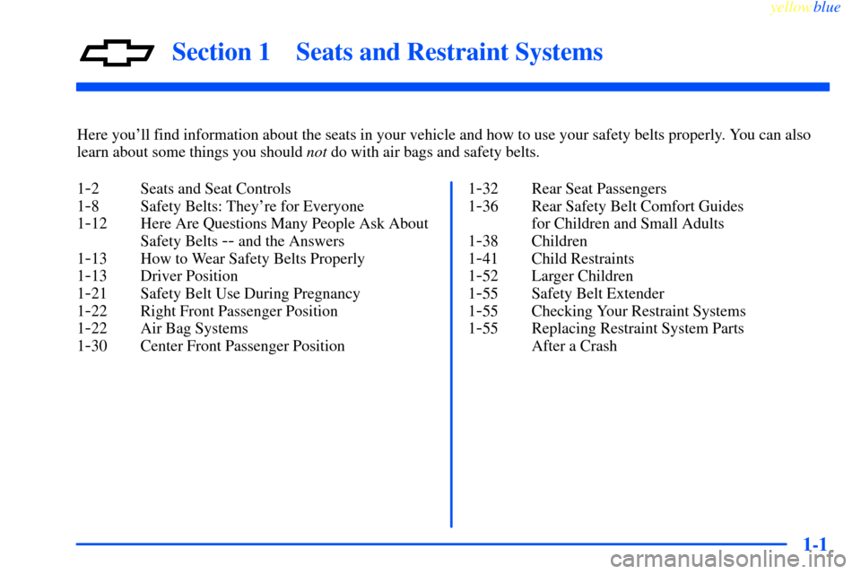 CHEVROLET IMPALA 2000 8.G Owners Manual 1-
yellowblue     
1-1
Section 1 Seats and Restraint Systems
Here youll find information about the seats in your vehicle and how to use your safety belts properly. You can also
learn about some thing