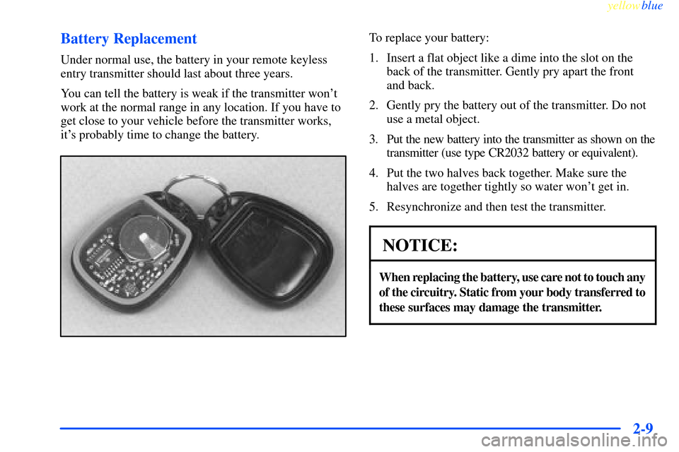 CHEVROLET IMPALA 2000 8.G Manual PDF yellowblue     
2-9 Battery Replacement
Under normal use, the battery in your remote keyless
entry transmitter should last about three years.
You can tell the battery is weak if the transmitter wont
