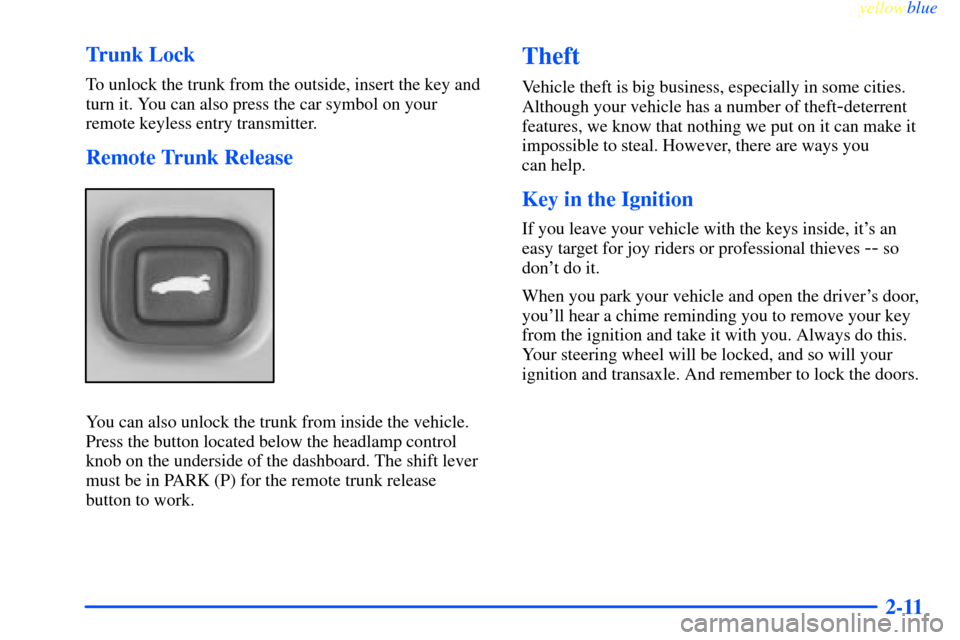 CHEVROLET IMPALA 2000 8.G Manual PDF yellowblue     
2-11 Trunk Lock
To unlock the trunk from the outside, insert the key and
turn it. You can also press the car symbol on your
remote keyless entry transmitter.
Remote Trunk Release
You c