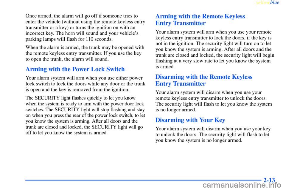 CHEVROLET IMPALA 2000 8.G Manual PDF yellowblue     
2-13
Once armed, the alarm will go off if someone tries to
enter the vehicle (without using the remote keyless entry
transmitter or a key) or turns the ignition on with an
incorrect ke