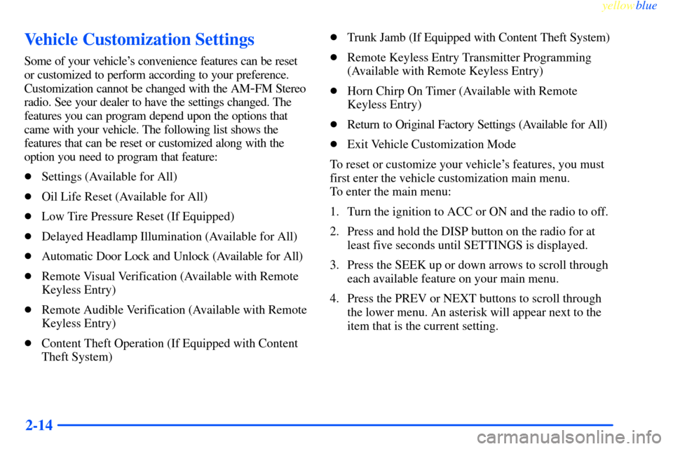 CHEVROLET IMPALA 2000 8.G Manual PDF yellowblue     
2-14
Vehicle Customization Settings
Some of your vehicles convenience features can be reset
or customized to perform according to your preference.
Customization cannot be changed with
