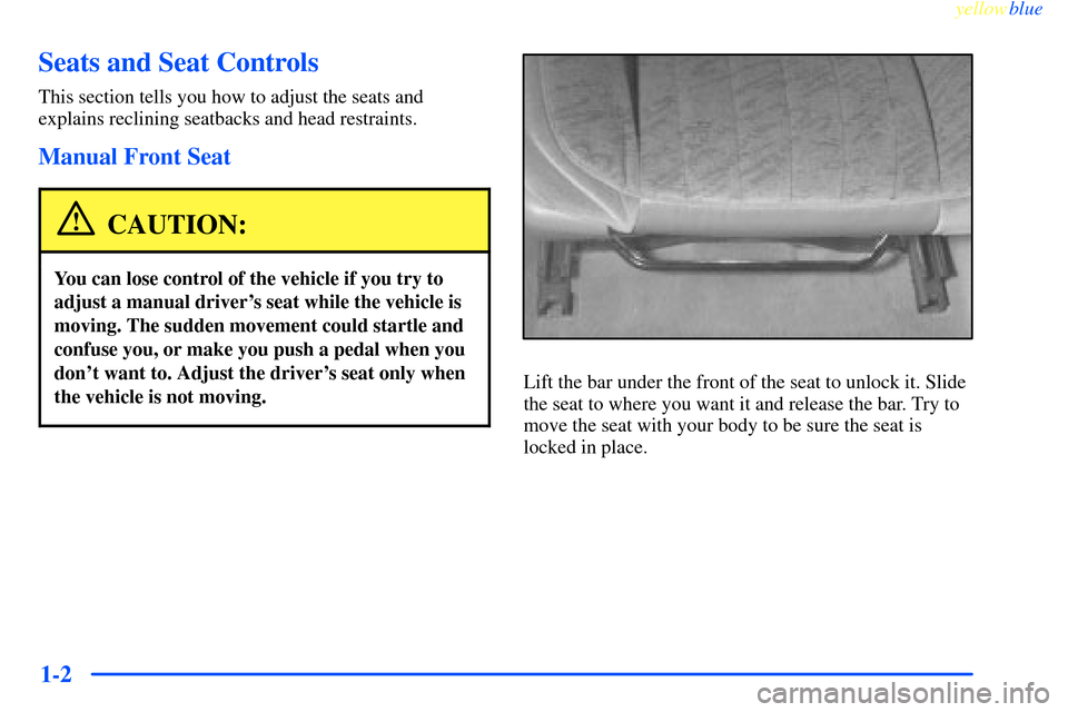 CHEVROLET IMPALA 2000 8.G Owners Manual yellowblue     
1-2
Seats and Seat Controls
This section tells you how to adjust the seats and
explains reclining seatbacks and head restraints.
Manual Front Seat
CAUTION:
You can lose control of the 