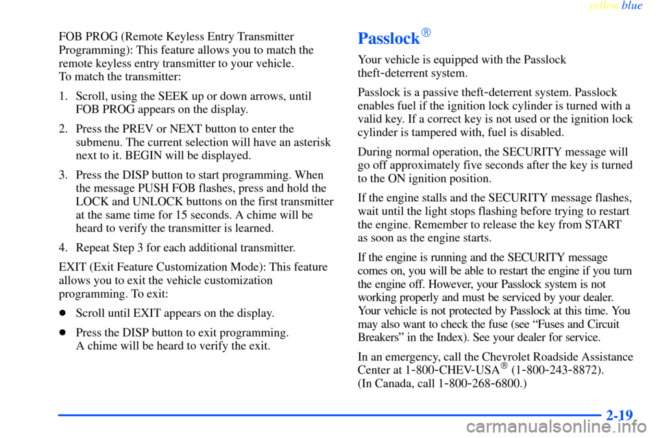 CHEVROLET IMPALA 2000 8.G Owners Manual yellowblue     
2-19
FOB PROG (Remote Keyless Entry Transmitter
Programming): This feature allows you to match the
remote keyless entry transmitter to your vehicle. 
To match the transmitter:
1. Scrol