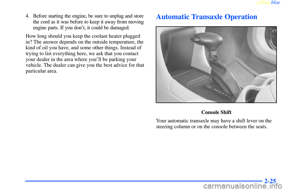 CHEVROLET IMPALA 2000 8.G Owners Manual yellowblue     
2-25
4. Before starting the engine, be sure to unplug and store
the cord as it was before to keep it away from moving
engine parts. If you dont, it could be damaged.
How long should y