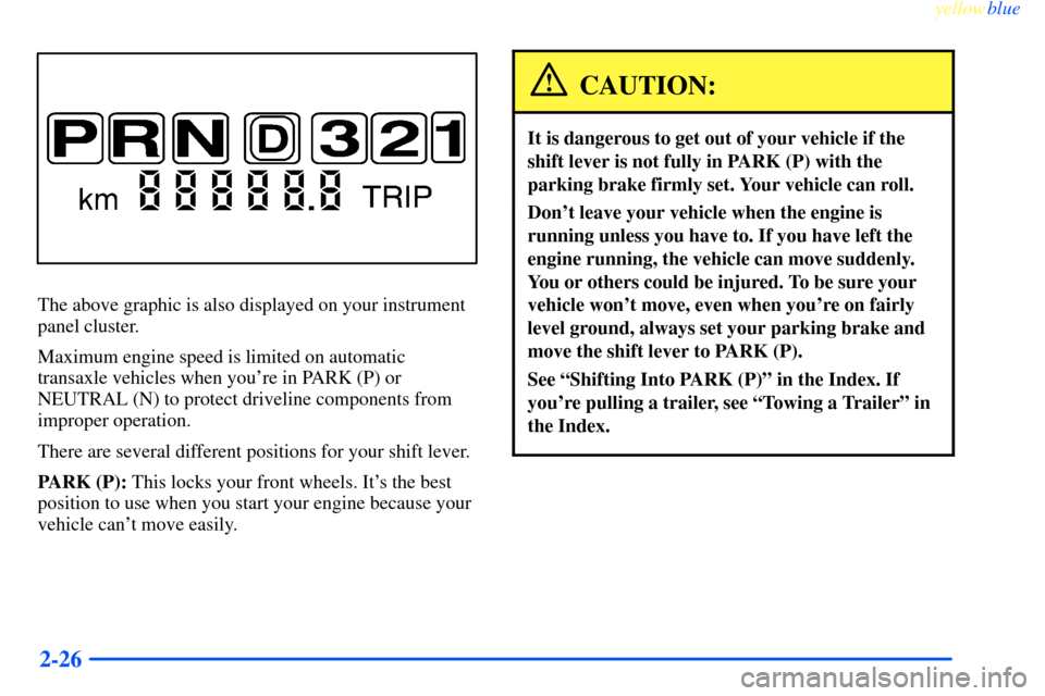 CHEVROLET IMPALA 2000 8.G Manual Online yellowblue     
2-26
The above graphic is also displayed on your instrument
panel cluster.
Maximum engine speed is limited on automatic
transaxle vehicles when youre in PARK (P) or
NEUTRAL (N) to pro