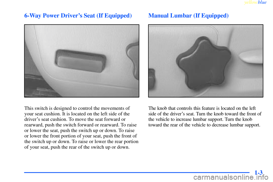 CHEVROLET IMPALA 2000 8.G Owners Manual yellowblue     
1-3 6-Way Power Drivers Seat (If Equipped)
This switch is designed to control the movements of
your seat cushion. It is located on the left side of the
drivers seat cushion. To move 