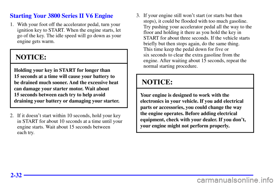 CHEVROLET IMPALA 2001 8.G User Guide 2-32 Starting Your 3800 Series II V6 Engine
1. With your foot off the accelerator pedal, turn your
ignition key to START. When the engine starts, let
go of the key. The idle speed will go down as your