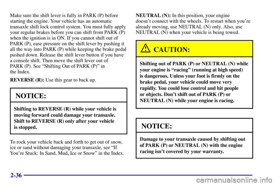 CHEVROLET IMPALA 2001 8.G Owners Manual 2-36
Make sure the shift lever is fully in PARK (P) before
starting the engine. Your vehicle has an automatic
transaxle shift lock control system. You must fully apply
your regular brakes before you c