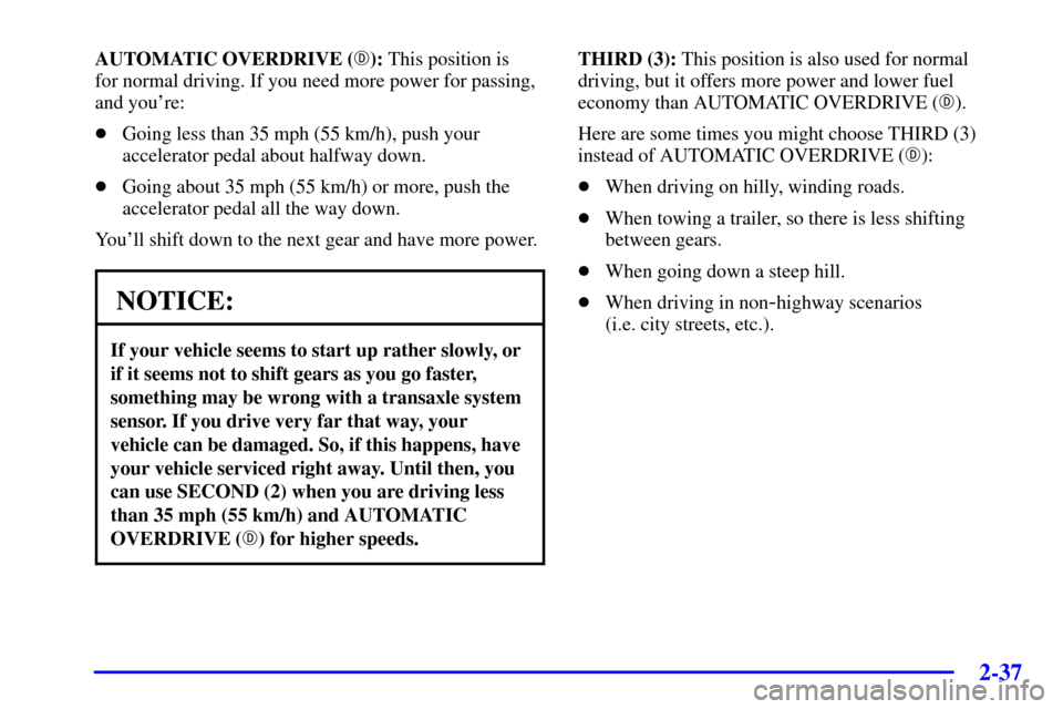 CHEVROLET IMPALA 2001 8.G Owners Manual 2-37
AUTOMATIC OVERDRIVE (): This position is 
for normal driving. If you need more power for passing,
and youre:
Going less than 35 mph (55 km/h), push your
accelerator pedal about halfway down.
