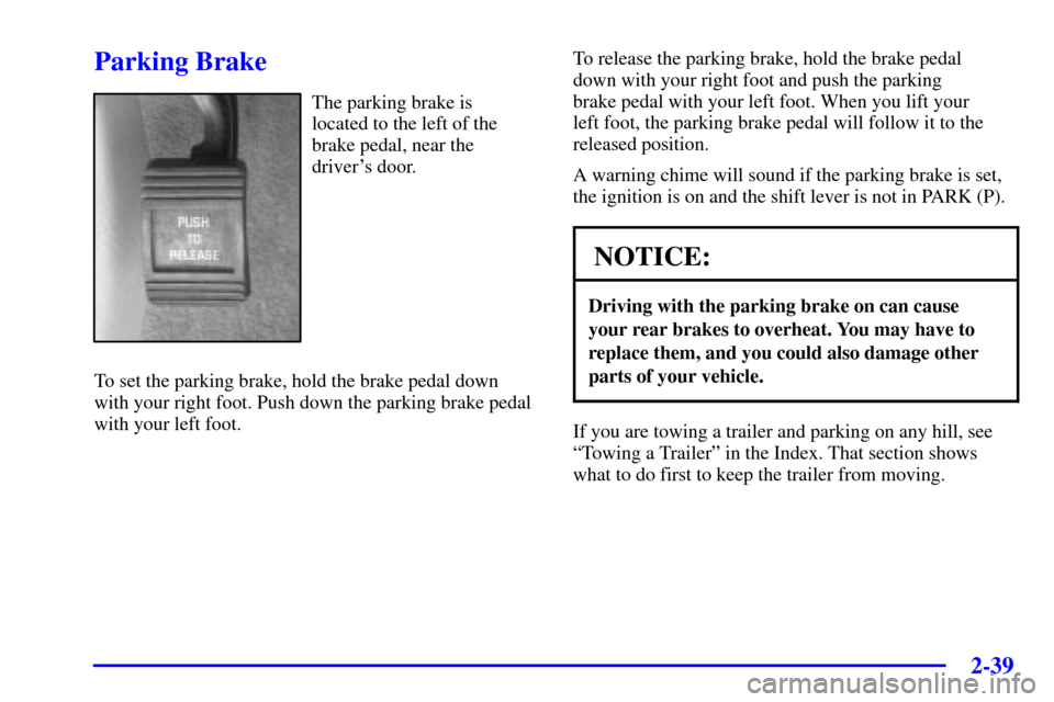CHEVROLET IMPALA 2001 8.G Owners Manual 2-39
Parking Brake
The parking brake is 
located to the left of the
brake pedal, near the
drivers door.
To set the parking brake, hold the brake pedal down
with your right foot. Push down the parking