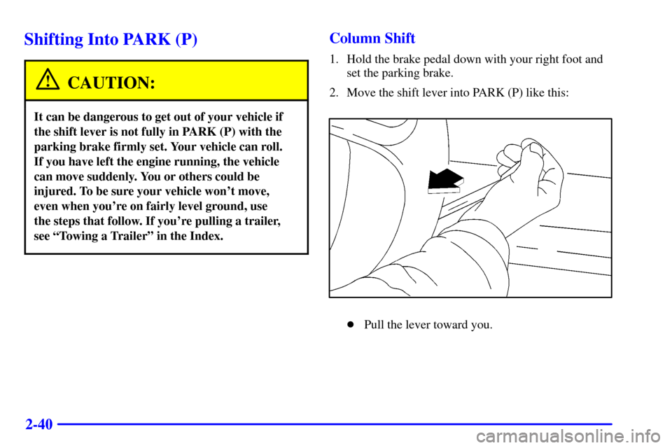 CHEVROLET IMPALA 2001 8.G Owners Manual 2-40
Shifting Into PARK (P)
CAUTION:
It can be dangerous to get out of your vehicle if
the shift lever is not fully in PARK (P) with the
parking brake firmly set. Your vehicle can roll. 
If you have l