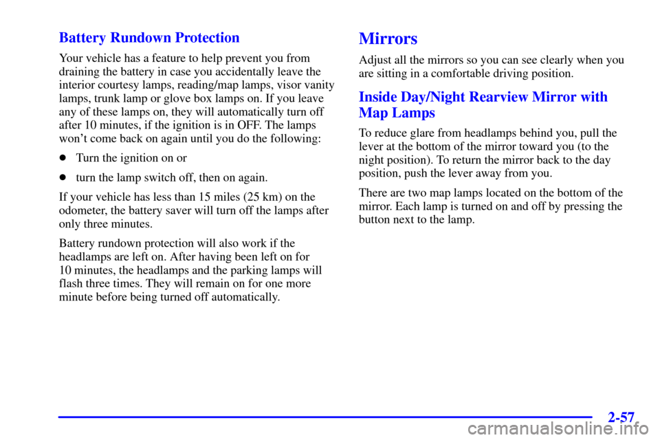 CHEVROLET IMPALA 2001 8.G User Guide 2-57
Battery Rundown Protection
Your vehicle has a feature to help prevent you from
draining the battery in case you accidentally leave the
interior courtesy lamps, reading/map lamps, visor vanity
lam