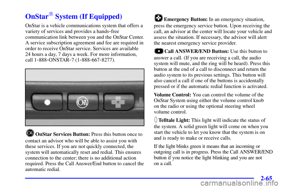 CHEVROLET IMPALA 2001 8.G User Guide 2-65
OnStar System (If Equipped)
OnStar is a vehicle communications system that offers a
variety of services and provides a hands
-free
communication link between you and the OnStar Center.
A service