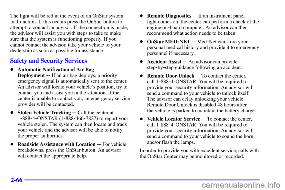 CHEVROLET IMPALA 2001 8.G User Guide 2-66
The light will be red in the event of an OnStar system
malfunction. If this occurs press the OnStar button to
attempt to contact an advisor. If the connection is made,
the advisor will assist you