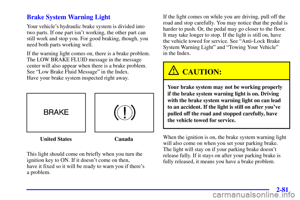 CHEVROLET IMPALA 2001 8.G Owners Manual 2-81
Brake System Warning Light
Your vehicles hydraulic brake system is divided into
two parts. If one part isnt working, the other part can
still work and stop you. For good braking, though, you
ne