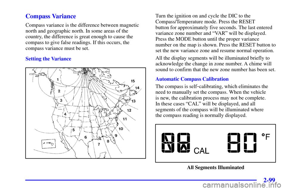 CHEVROLET IMPALA 2001 8.G Owners Manual 2-99
Compass Variance
Compass variance is the difference between magnetic
north and geographic north. In some areas of the
country, the difference is great enough to cause the
compass to give false re