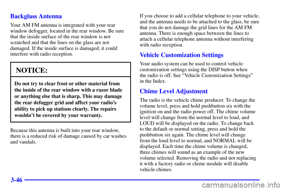 CHEVROLET IMPALA 2001 8.G Owners Manual 3-46 Backglass Antenna
Your AM FM antenna is integrated with your rear
window defogger, located in the rear window. Be sure
that the inside surface of the rear window is not
scratched and that the lin