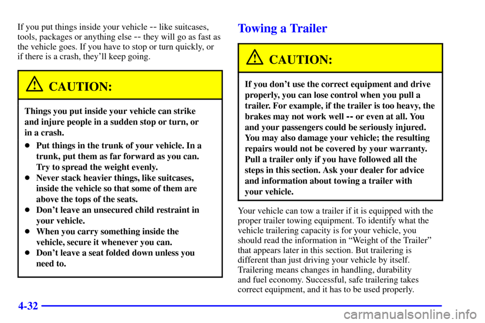 CHEVROLET IMPALA 2001 8.G User Guide 4-32
If you put things inside your vehicle -- like suitcases,
tools, packages or anything else 
-- they will go as fast as
the vehicle goes. If you have to stop or turn quickly, or
if there is a crash