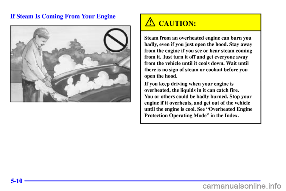 CHEVROLET IMPALA 2001 8.G Owners Manual 5-10 If Steam Is Coming From Your Engine
CAUTION:
Steam from an overheated engine can burn you
badly, even if you just open the hood. Stay away
from the engine if you see or hear steam coming
from it.