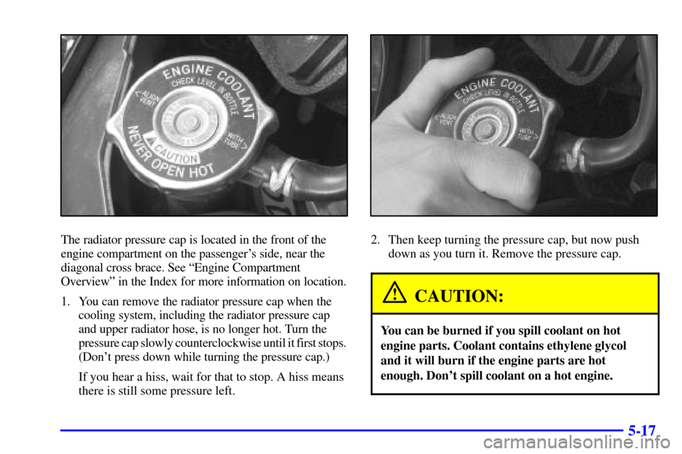 CHEVROLET IMPALA 2001 8.G Owners Manual 5-17
The radiator pressure cap is located in the front of the
engine compartment on the passengers side, near the
diagonal cross brace. See ªEngine Compartment
Overviewº in the Index for more infor