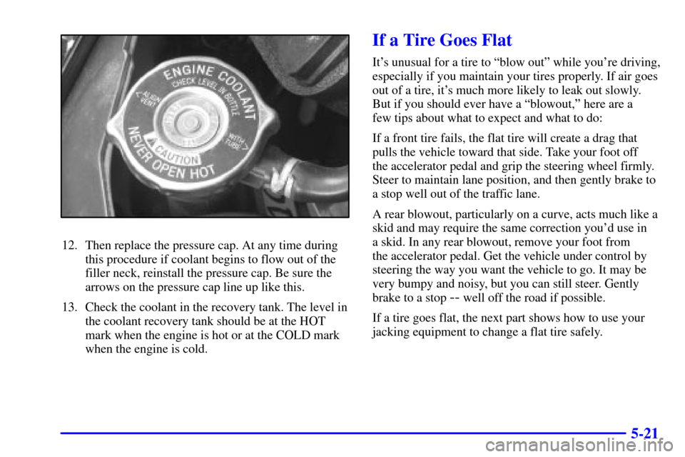 CHEVROLET IMPALA 2001 8.G Owners Manual 5-21
12. Then replace the pressure cap. At any time during
this procedure if coolant begins to flow out of the
filler neck, reinstall the pressure cap. Be sure the
arrows on the pressure cap line up l