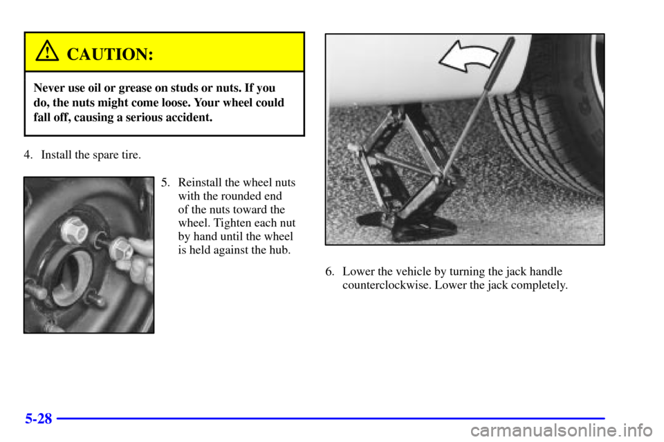 CHEVROLET IMPALA 2001 8.G Owners Manual 5-28
CAUTION:
Never use oil or grease on studs or nuts. If you
do, the nuts might come loose. Your wheel could
fall off, causing a serious accident.
4. Install the spare tire.
5. Reinstall the wheel n